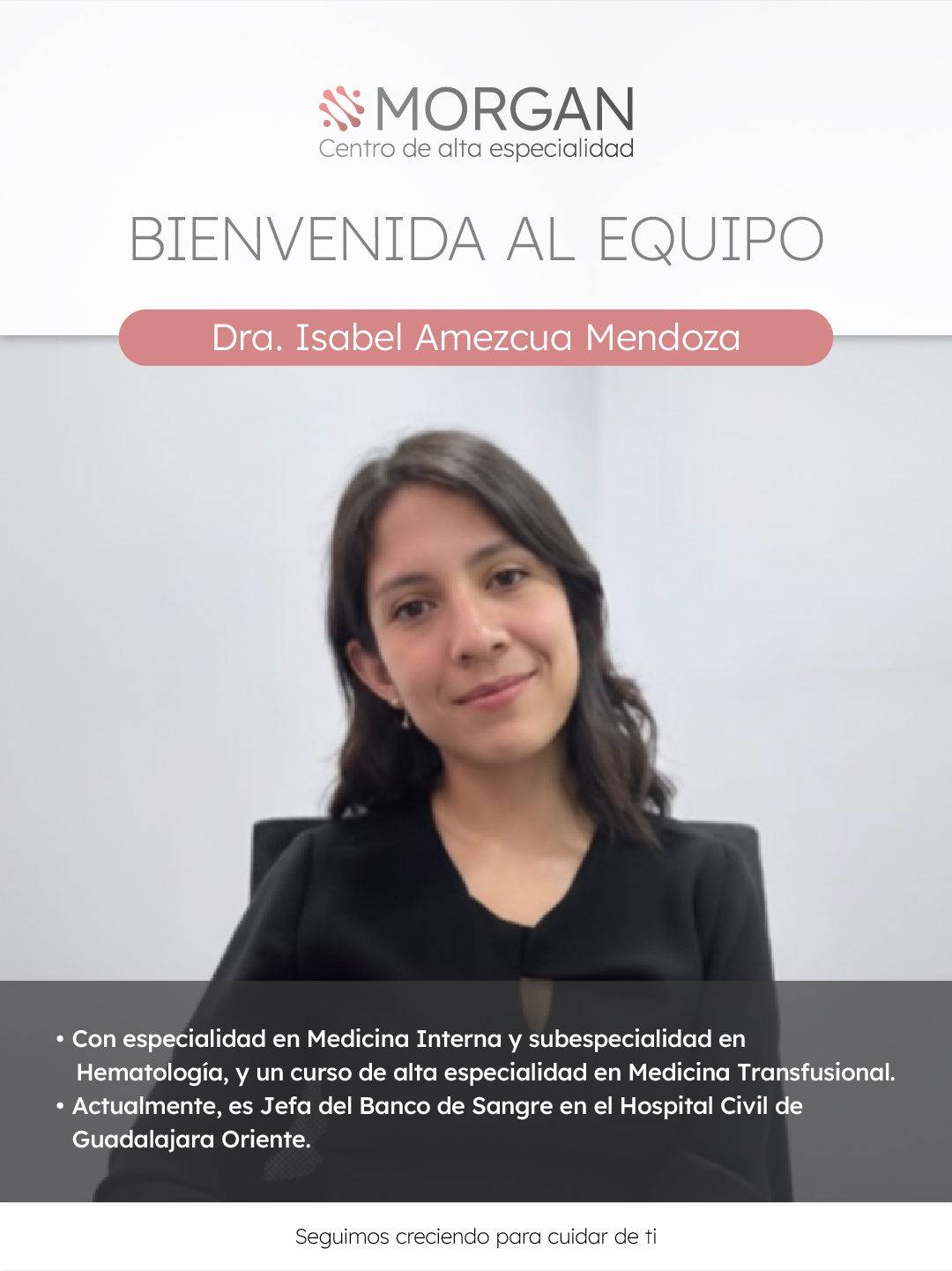 Morgan Centro de Alta Especialidad continúa fortaleciendo su equipo con la incorporación de la Dra. Isabel Amezcua Mendoza, especialista en Medicina Interna y subespecialidad en Hematología. Su experiencia y dedicación enriquecerán nuestro abordaje integral para mejorar tu comodidad durante tu tratamiento.

Estamos aquí para acompañarte con atención humana y tecnología avanzada.

Agenda tu cita fácilmente por WhatsApp: wa.me/+3338086574