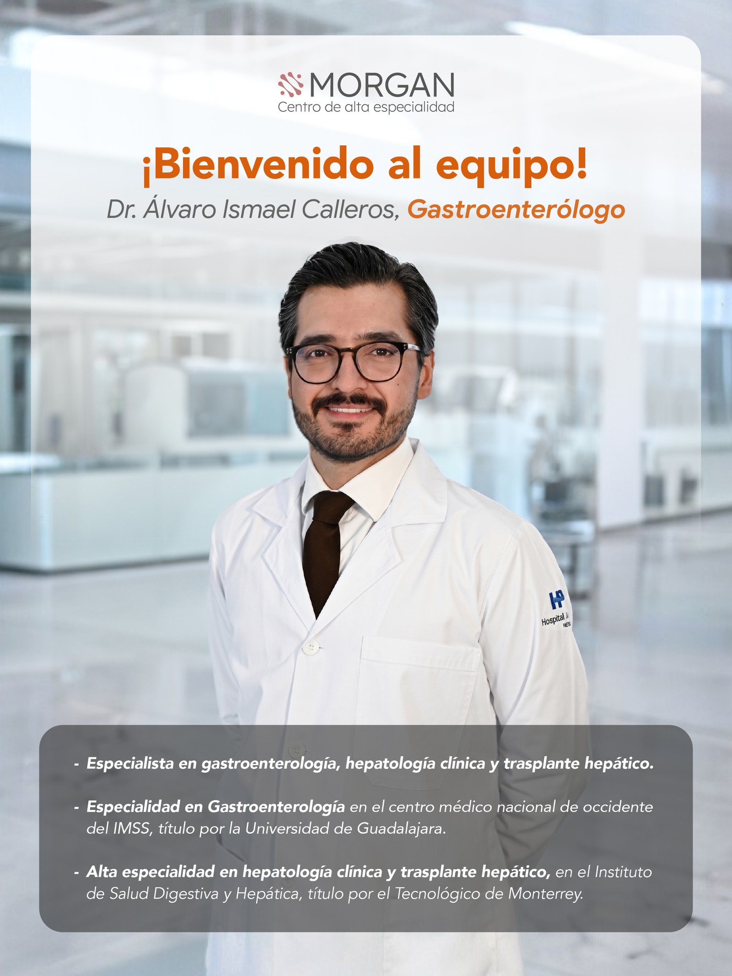 Con gran entusiasmo, damos la bienvenida al Dr. Álvaro Ismael Calleros, especialista en gastroenterología, quien se integra a Morgan Centro de Alta Especialidad para fortalecer nuestro compromiso con el cuidado integral del paciente oncológico.

Su experiencia y enfoque humano aportan un valor significativo en el diagnóstico y tratamiento de enfermedades digestivas, acompañando cada proceso con atención especializada y cercana.

En Morgan Centro de Alta Especialidad, creemos en la importancia de un equipo completo, preparado para ofrecerte soluciones personalizadas y el acompañamiento que necesitas en cada etapa.

Contáctanos para agendar tu consulta con nuestros especialistas y recibir atención personalizada. WhatsApp: wa.me/+3338086574